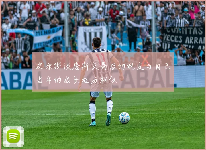 皮尔斯谈唐斯交易后的蜕变与自己当年的成长经历相似