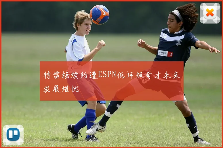 特雷杨续约遭ESPN低评级奇才未来发展堪忧