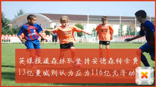 英媒报道森林队坚持安德森转会费13亿曼城则认为应为116亿无浮动