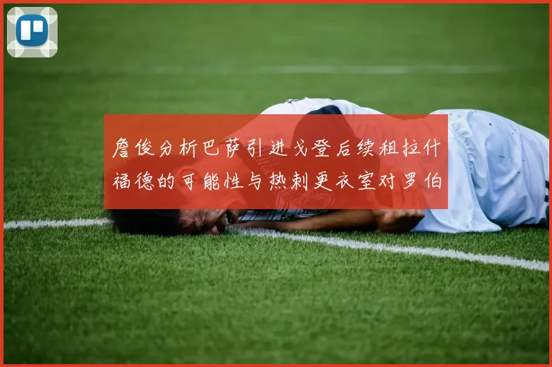 詹俊分析巴萨引进戈登后续租拉什福德的可能性与热刺更衣室对罗伯逊的需求