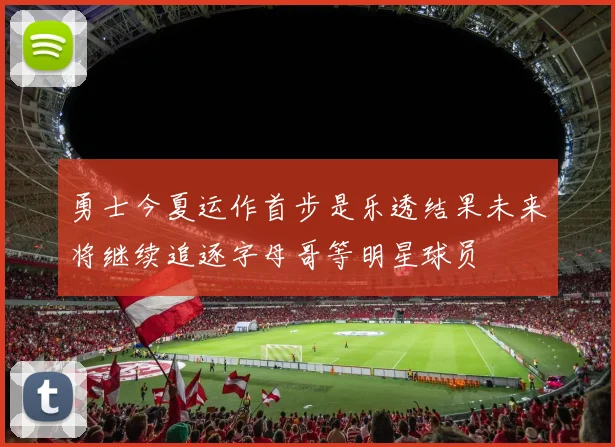 勇士今夏运作首步是乐透结果未来将继续追逐字母哥等明星球员