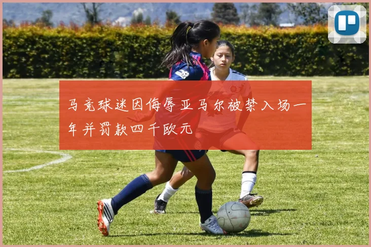 马竞球迷因侮辱亚马尔被禁入场一年并罚款四千欧元