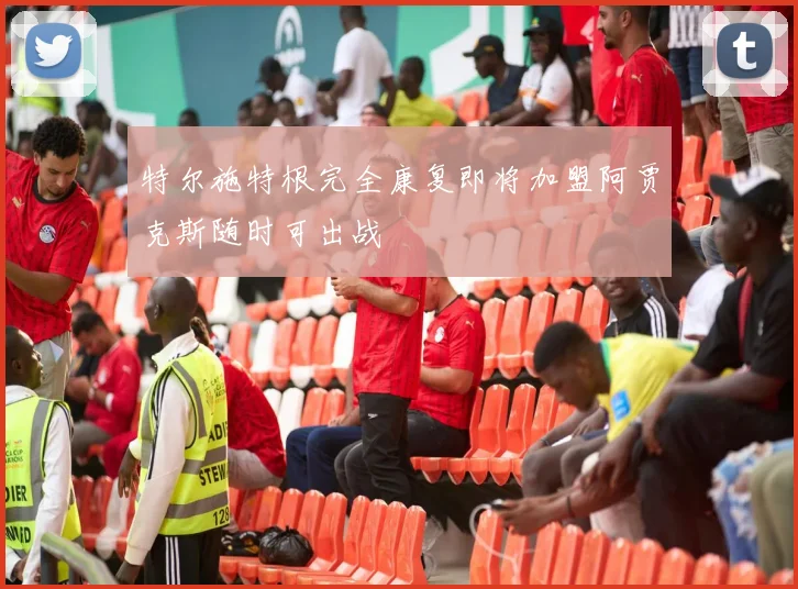特尔施特根完全康复即将加盟阿贾克斯随时可出战