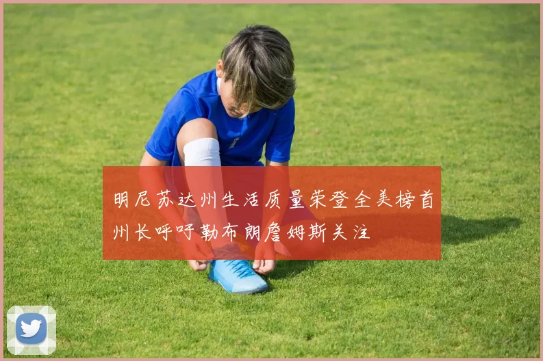 明尼苏达州生活质量荣登全美榜首州长呼吁勒布朗詹姆斯关注