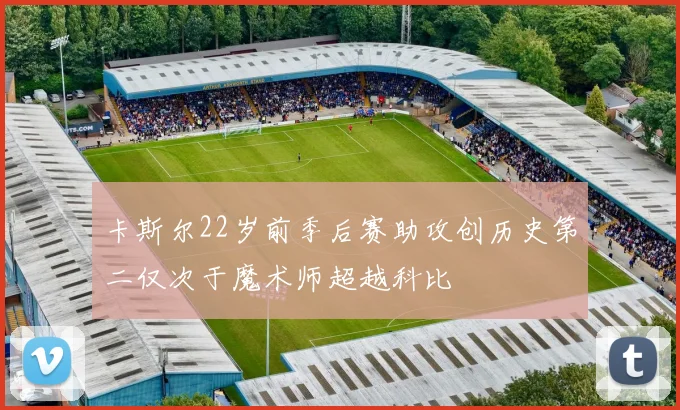 卡斯尔22岁前季后赛助攻创历史第二仅次于魔术师超越科比
