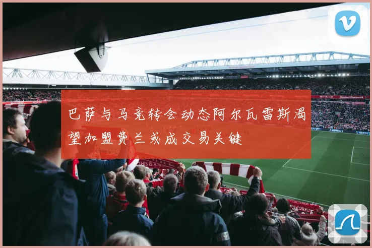 巴萨与马竞转会动态阿尔瓦雷斯渴望加盟费兰或成交易关键